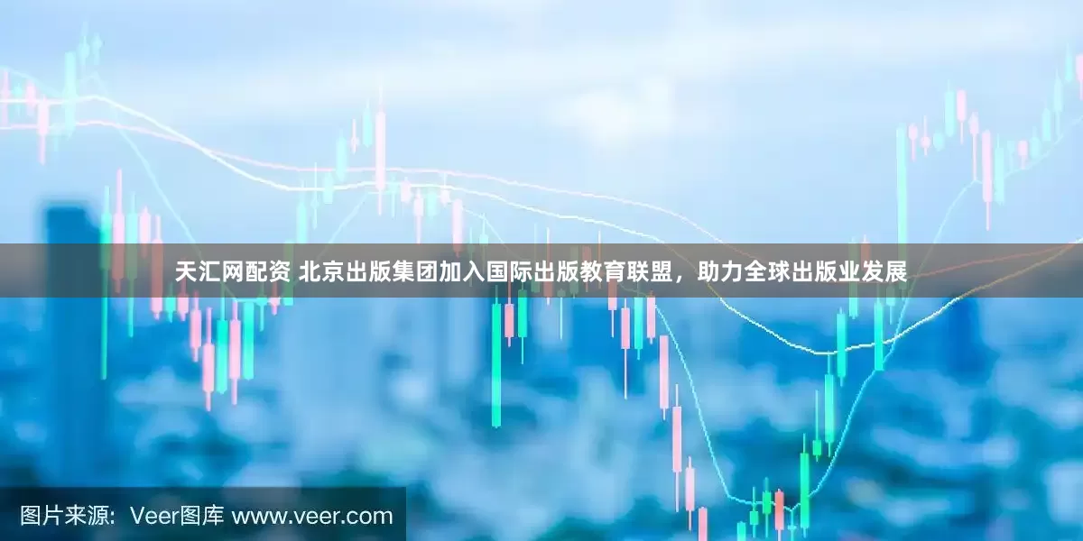 天汇网配资 北京出版集团加入国际出版教育联盟，助力全球出版业发展
