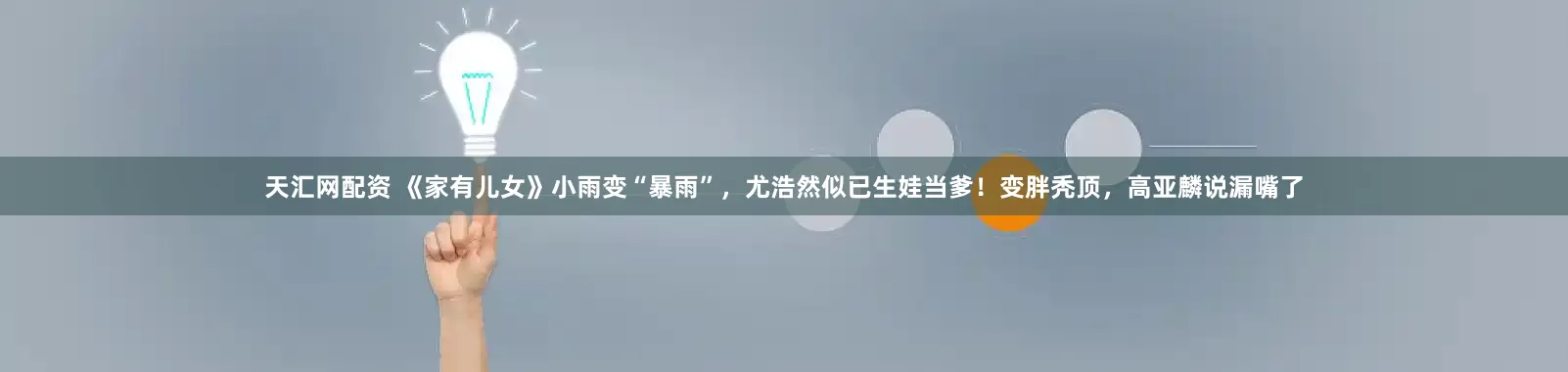 天汇网配资 《家有儿女》小雨变“暴雨”，尤浩然似已生娃当爹！变胖秃顶，高亚麟说漏嘴了