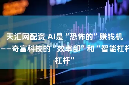 天汇网配资 AI是“恐怖的”赚钱机器——奇富科技的“效率部”和“智能杠杆”