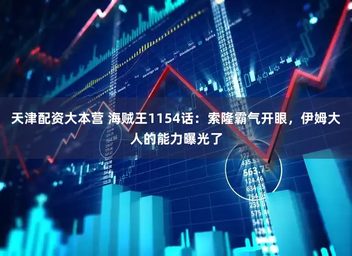 天津配资大本营 海贼王1154话：索隆霸气开眼，伊姆大人的能力曝光了