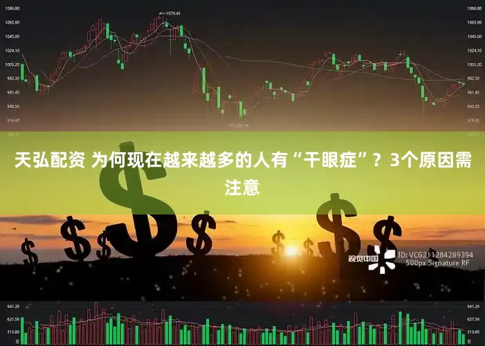 天弘配资 为何现在越来越多的人有“干眼症”？3个原因需注意