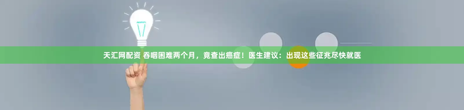 天汇网配资 吞咽困难两个月，竟查出癌症！医生建议：出现这些征兆尽快就医