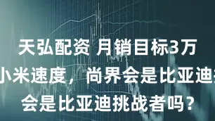 天弘配资 月销目标3万辆，对标小米速度，尚界会是比亚迪挑战者吗？