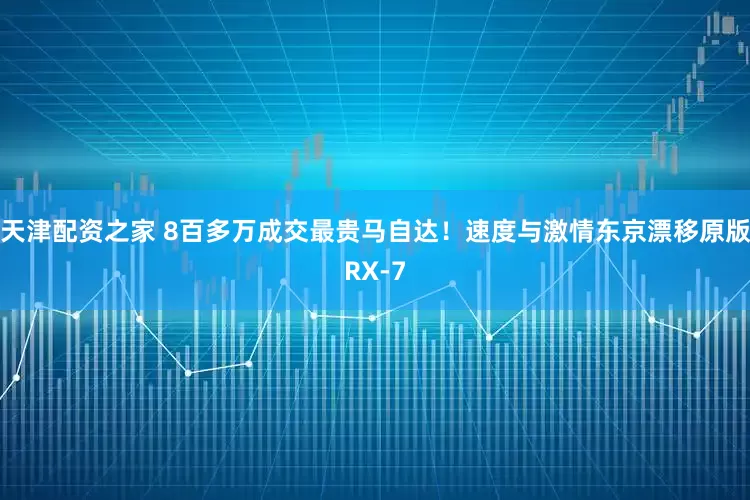 天津配资之家 8百多万成交最贵马自达！速度与激情东京漂移原版RX-7
