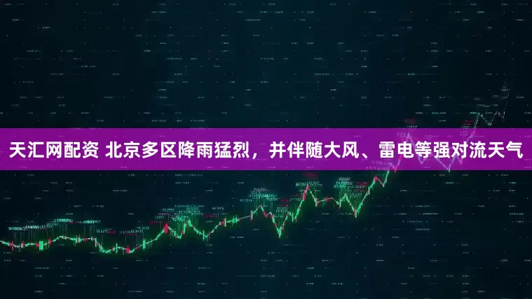 天汇网配资 北京多区降雨猛烈，并伴随大风、雷电等强对流天气
