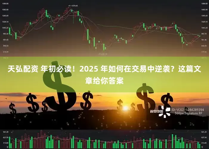 天弘配资 年初必读!2025 年如何在交易中逆袭?这篇文章给你答案